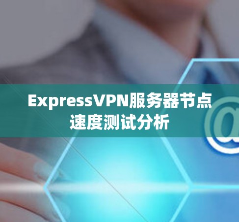 ExpressVPN服务器节点速度测试分析