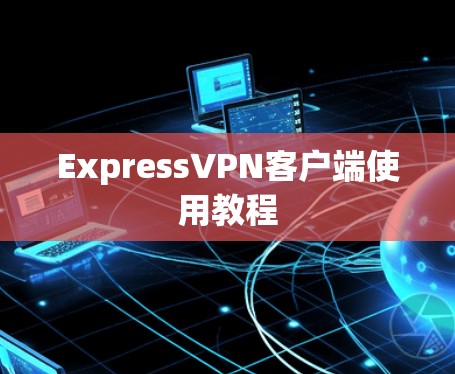 ExpressVPN客户端使用教程 ExpressVPN客户端使用教程