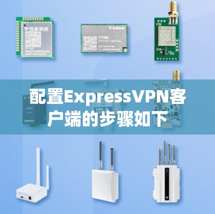 配置ExpressVPN客户端的步骤如下