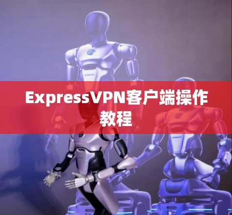ExpressVPN客户端操作教程 ExpressVPN客户端操作教程