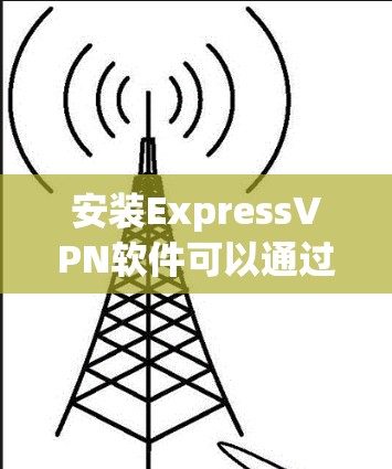 安装ExpressVPN软件可以通过以下步骤进行,确保过程的可靠性和安全性 安装ExpressVPN软件可以通过以下步骤进行,确保过程的可靠性和安全性