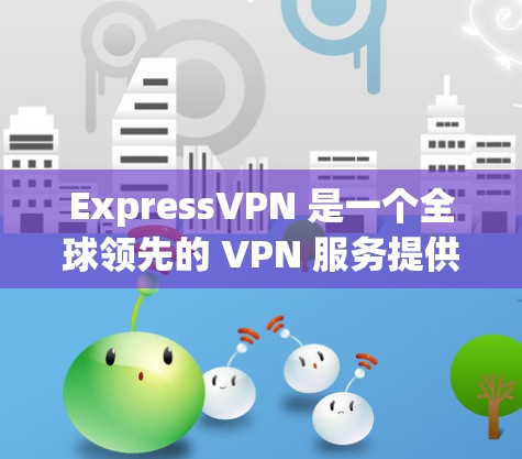 ExpressVPN 是一个全球领先的 VPN 服务提供商,提供高安全性、高速和隐私保护的互联网连接。以下是使用 ExpressVPN 进行科学上网的访问方案 ExpressVPN 是一个全球领先的 VPN 服务提供商,提供高安全性、高速和隐私保护的互联网连接。以下是使用 ExpressVPN 进行科学上网的访问方案
