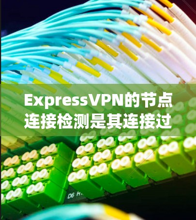 ExpressVPN的节点连接检测是其连接过程中的一个关键步骤,旨在确保连接的稳定性和安全性。以下是该检测过程的详细说明 ExpressVPN的节点连接检测是其连接过程中的一个关键步骤,旨在确保连接的稳定性和安全性。以下是该检测过程的详细说明