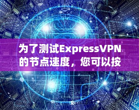 为了测试ExpressVPN的节点速度,您可以按照以下步骤进行 为了测试ExpressVPN的节点速度,您可以按照以下步骤进行