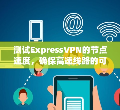 测试ExpressVPN的节点速度，确保高速线路的可靠性，可以按照以下步骤进行