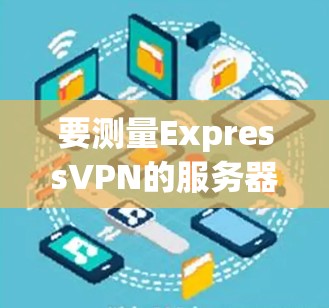 要测量ExpressVPN的服务器速度,可以按照以下步骤进行 要测量ExpressVPN的服务器速度,可以按照以下步骤进行