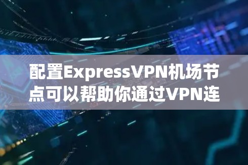 配置ExpressVPN机场节点可以帮助你通过VPN连接到多个服务器,提供更高的隐私保护和网络安全。以下是详细的步骤指南 配置ExpressVPN机场节点可以帮助你通过VPN连接到多个服务器,提供更高的隐私保护和网络安全。以下是详细的步骤指南
