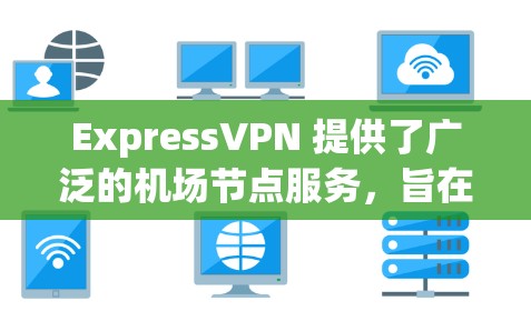 ExpressVPN 提供了广泛的机场节点服务,旨在为用户提供稳定、快速的互联网连接,尤其在飞行期间。以下是对ExpressVPN机场节点的详细分析和建议 ExpressVPN 提供了广泛的机场节点服务,旨在为用户提供稳定、快速的互联网连接,尤其在飞行期间。以下是对ExpressVPN机场节点的详细分析和建议