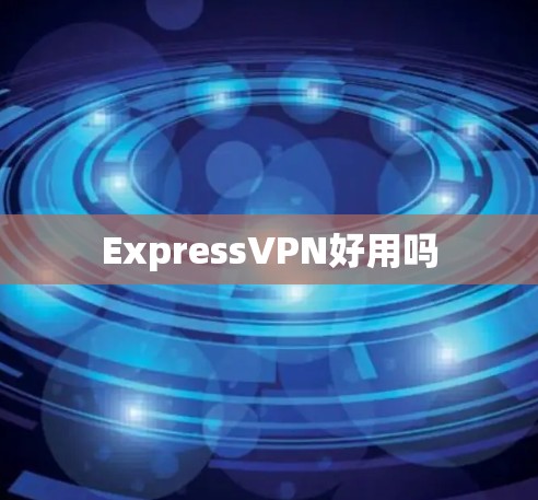 ExpressVPN好用吗 ExpressVPN好用吗