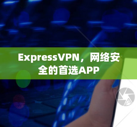 ExpressVPN,网络安全的首选APP ExpressVPN,网络安全的首选APP