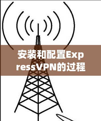 安装和配置ExpressVPN的过程可以分为几个步骤,每一步都需要仔细执行以确保顺利完成。以下是详细的指导 安装和配置ExpressVPN的过程可以分为几个步骤,每一步都需要仔细执行以确保顺利完成。以下是详细的指导