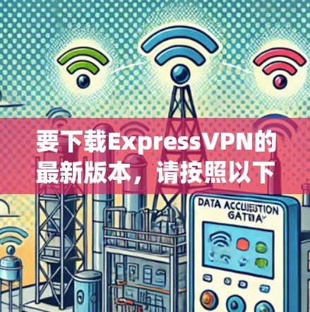 要下载ExpressVPN的最新版本，请按照以下步骤操作