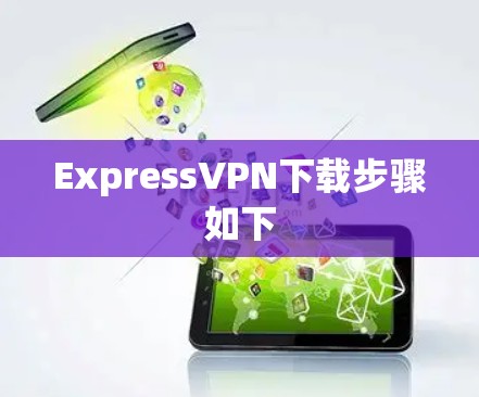 ExpressVPN下载步骤如下 ExpressVPN下载步骤如下