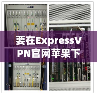 要在ExpressVPN官网苹果下载应用,可以按照以下步骤操作 要在ExpressVPN官网苹果下载应用,可以按照以下步骤操作