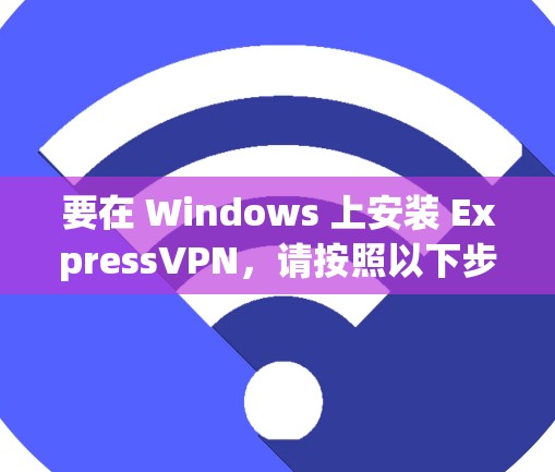 要在 Windows 上安装 ExpressVPN,请按照以下步骤操作 要在 Windows 上安装 ExpressVPN,请按照以下步骤操作
