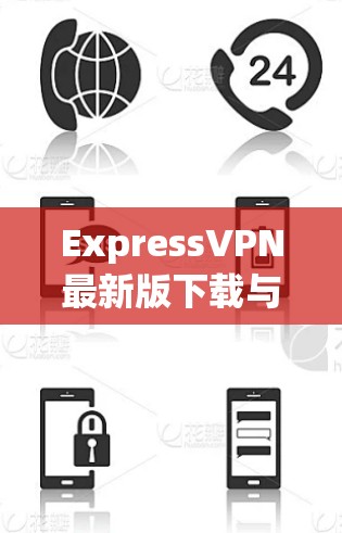 ExpressVPN最新版下载与功能深度解析
