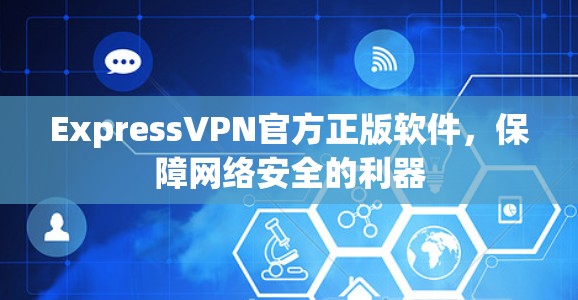 ExpressVPN官方正版软件,保障网络安全的利器 ExpressVPN官方正版软件,保障网络安全的利器