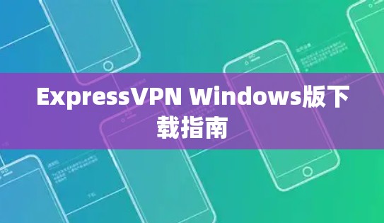 ExpressVPN Windows版下载指南 ExpressVPN Windows版下载指南