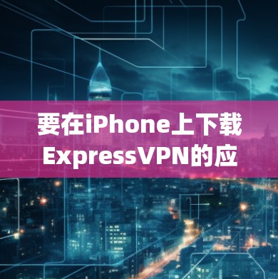 要在iPhone上下载ExpressVPN的应用,请按照以下步骤操作 要在iPhone上下载ExpressVPN的应用,请按照以下步骤操作