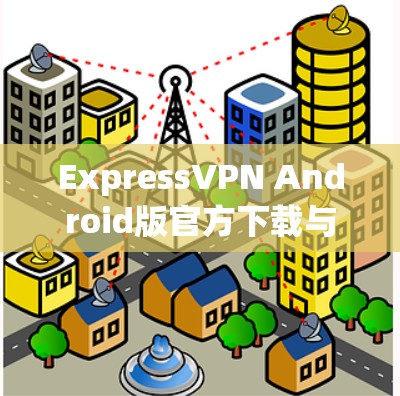 ExpressVPN Android版官方下载与安装指南 ExpressVPN Android版官方下载与安装指南