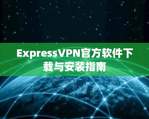 ExpressVPN官方软件下载与安装指南