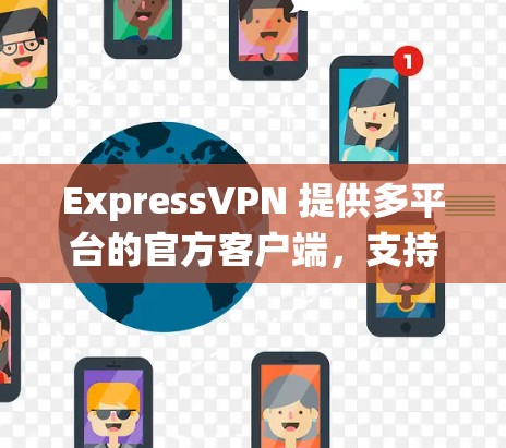ExpressVPN 提供多平台的官方客户端,支持在Windows、Mac、iOS和Android等操作系统上运行。以下是详细的使用指南 ExpressVPN 提供多平台的官方客户端,支持在Windows、Mac、iOS和Android等操作系统上运行。以下是详细的使用指南