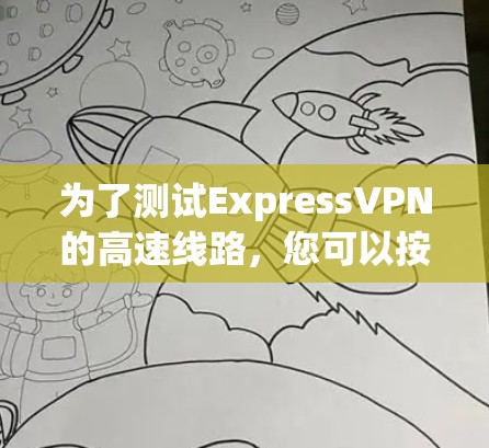 为了测试ExpressVPN的高速线路,您可以按照以下步骤进行 为了测试ExpressVPN的高速线路,您可以按照以下步骤进行