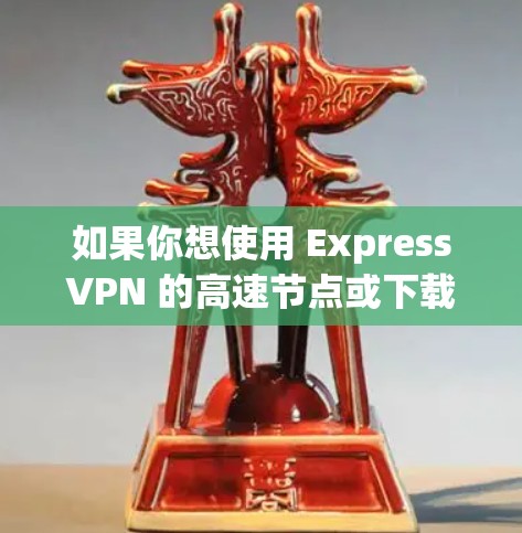 如果你想使用 ExpressVPN 的高速节点或下载相关的 VPN 线路，可以按照以下步骤操作