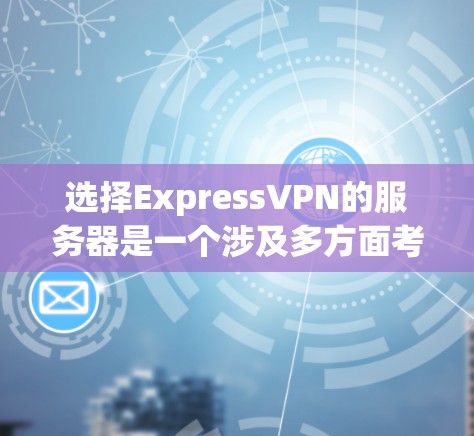 选择ExpressVPN的服务器是一个涉及多方面考量的过程,以下是分步骤的建议,帮助您做出明智的选择 选择ExpressVPN的服务器是一个涉及多方面考量的过程,以下是分步骤的建议,帮助您做出明智的选择