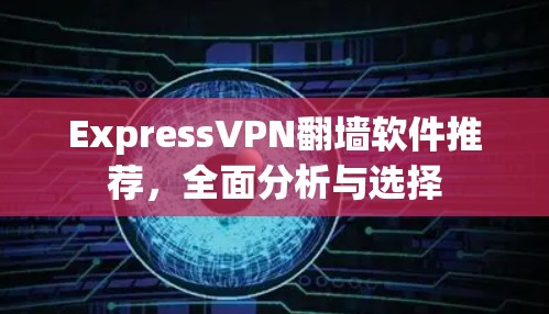 ExpressVPN翻墙软件推荐，全面分析与选择