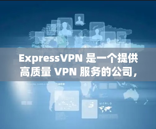 ExpressVPN 是一个提供高质量 VPN 服务的公司，适合需要在多个设备上使用同一账号的用户。以下是对 ExpressVPN 的详细分析和总结