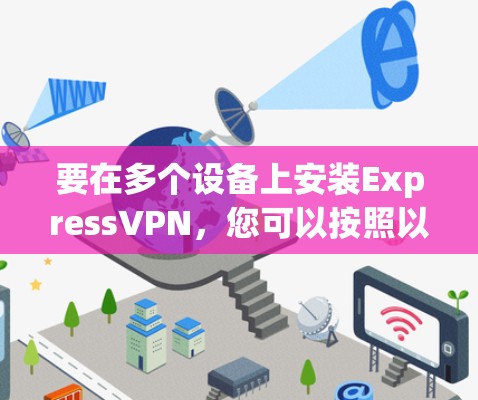 要在多个设备上安装ExpressVPN，您可以按照以下步骤操作
