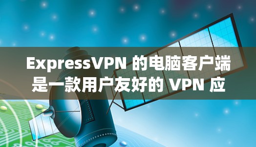 ExpressVPN 的电脑客户端是一款用户友好的 VPN 应用，旨在帮助用户保护隐私、匿名上网和访问受限制的内容。以下是使用 ExpressVPN 电脑客户端的详细指南