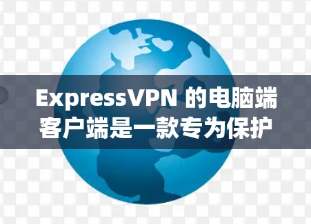 ExpressVPN 的电脑端客户端是一款专为保护你的网络安全和隐私而设计的软件。以下是使用 ExpressVPN 电脑端客户端的步骤和一些相关信息 ExpressVPN 的电脑端客户端是一款专为保护你的网络安全和隐私而设计的软件。以下是使用 ExpressVPN 电脑端客户端的步骤和一些相关信息