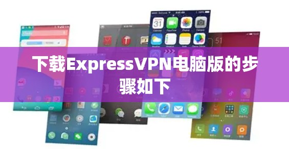 下载ExpressVPN电脑版的步骤如下 下载ExpressVPN电脑版的步骤如下