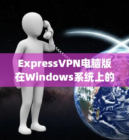 ExpressVPN电脑版在Windows系统上的客户端安装和使用步骤如下 ExpressVPN电脑版在Windows系统上的客户端安装和使用步骤如下
