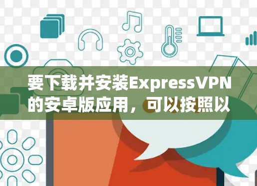 要下载并安装ExpressVPN的安卓版应用，可以按照以下步骤操作