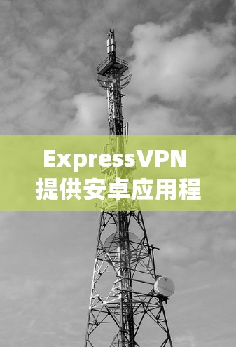 ExpressVPN 提供安卓应用程序,您可以通过以下步骤获取最新版本 ExpressVPN 提供安卓应用程序,您可以通过以下步骤获取最新版本