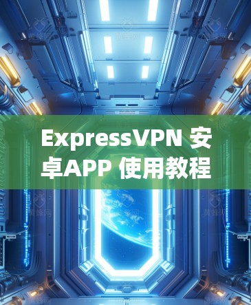 ExpressVPN 安卓APP 使用教程，科学上网的简单方法