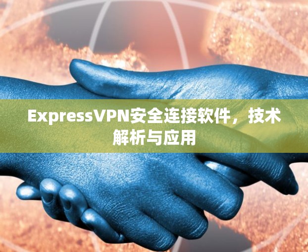 ExpressVPN安全连接软件,技术解析与应用 ExpressVPN安全连接软件,技术解析与应用