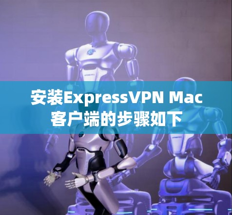 安装ExpressVPN Mac客户端的步骤如下