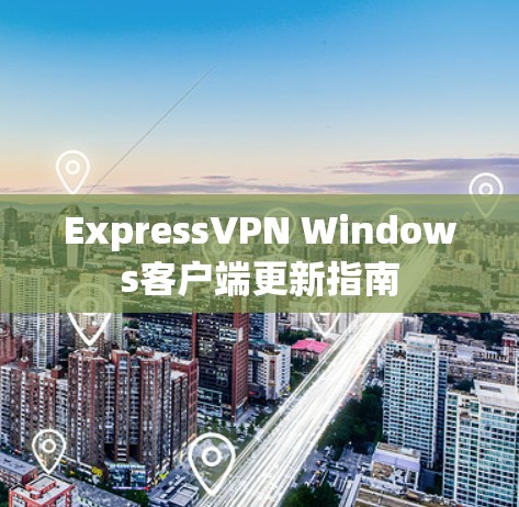 ExpressVPN Windows客户端更新指南 ExpressVPN Windows客户端更新指南