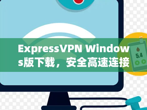 ExpressVPN Windows版下载,安全高速连接的秘密 ExpressVPN Windows版下载,安全高速连接的秘密