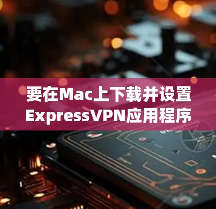 要在Mac上下载并设置ExpressVPN应用程序,可以按照以下步骤操作 要在Mac上下载并设置ExpressVPN应用程序,可以按照以下步骤操作