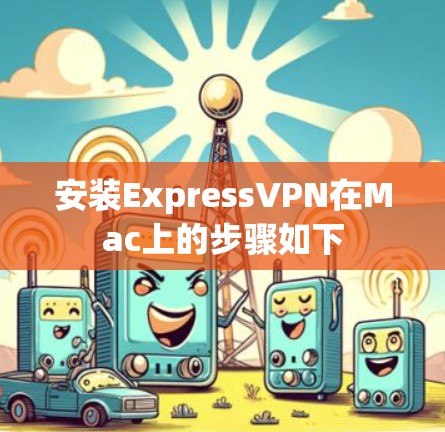 安装ExpressVPN在Mac上的步骤如下