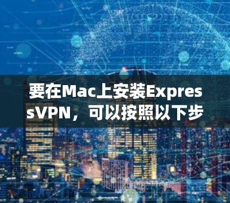 要在Mac上安装ExpressVPN,可以按照以下步骤进行操作 要在Mac上安装ExpressVPN,可以按照以下步骤进行操作