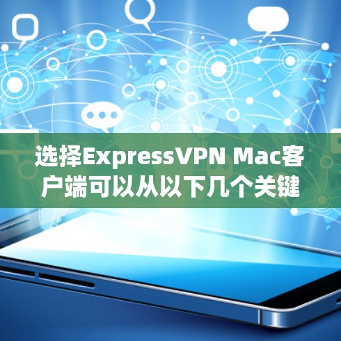 选择ExpressVPN Mac客户端可以从以下几个关键点入手,以确保您获得最佳的使用体验 选择ExpressVPN Mac客户端可以从以下几个关键点入手,以确保您获得最佳的使用体验