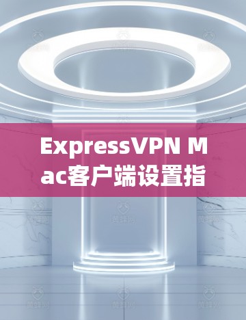 ExpressVPN Mac客户端设置指南 ExpressVPN Mac客户端设置指南