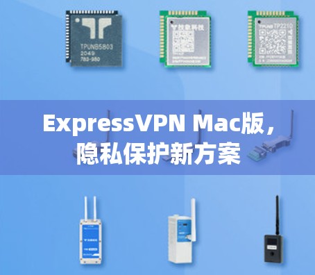 ExpressVPN Mac版,隐私保护新方案 ExpressVPN Mac版,隐私保护新方案