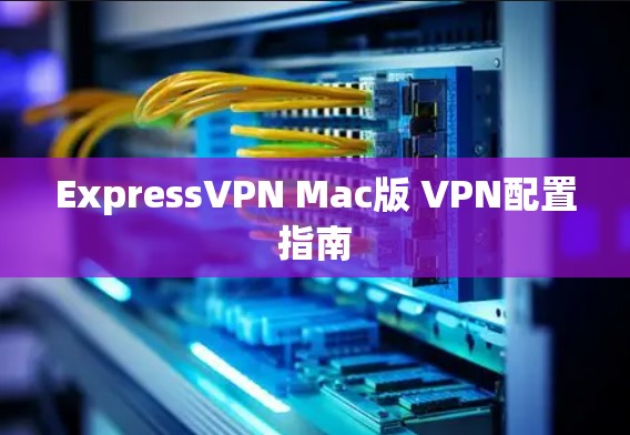 ExpressVPN Mac版 VPN配置指南 ExpressVPN Mac版 VPN配置指南